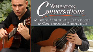 Wheaton Conversations:  Music of Argentina ~ Traditional & Contemporary Perspectives