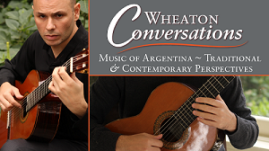 Wheaton Conversations: Music of Argentina ~ Traditional & Contemporary Perspectives